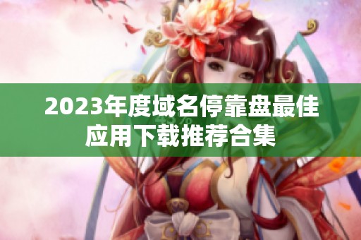 2023年度域名停靠盘最佳应用下载推荐合集