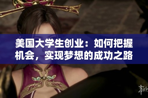 美国大学生创业：如何把握机会，实现梦想的成功之路