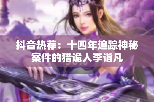抖音热荐：十四年追踪神秘案件的猎诡人李诣凡