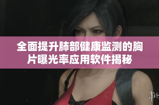 全面提升肺部健康监测的胸片曝光率应用软件揭秘