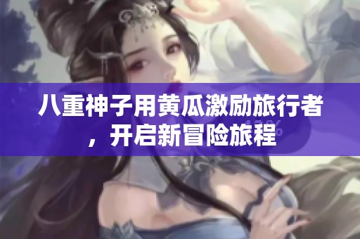 八重神子用黄瓜激励旅行者，开启新冒险旅程