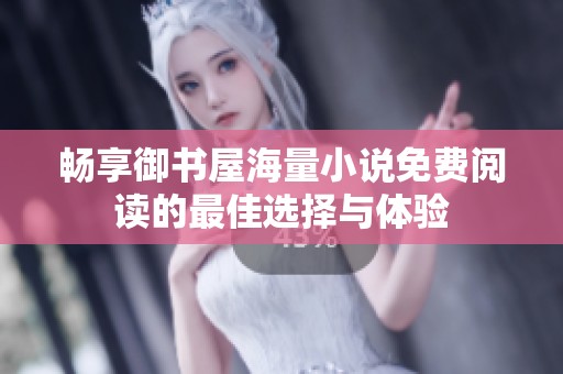 畅享御书屋海量小说免费阅读的最佳选择与体验