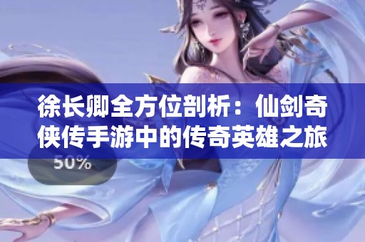 徐长卿全方位剖析：仙剑奇侠传手游中的传奇英雄之旅