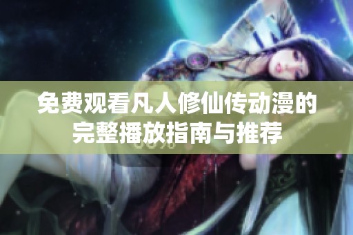 免费观看凡人修仙传动漫的完整播放指南与推荐