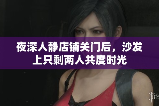 夜深人静店铺关门后，沙发上只剩两人共度时光