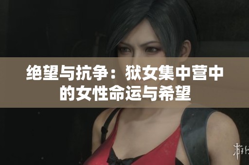 绝望与抗争：狱女集中营中的女性命运与希望