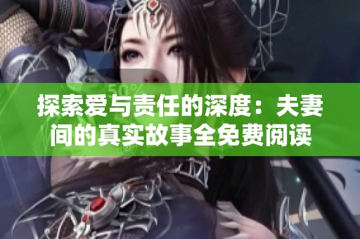 探索爱与责任的深度：夫妻间的真实故事全免费阅读
