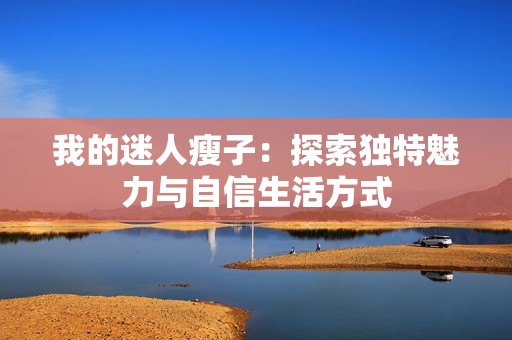 我的迷人瘦子：探索独特魅力与自信生活方式
