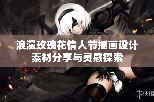 浪漫玫瑰花情人节插画设计素材分享与灵感探索