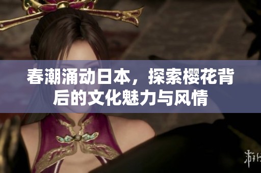 春潮涌动日本，探索樱花背后的文化魅力与风情