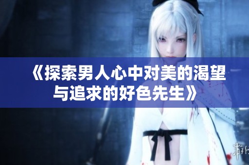 《探索男人心中对美的渴望与追求的好色先生》