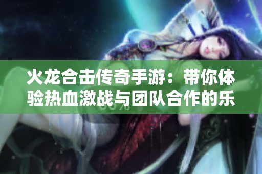 火龙合击传奇手游：带你体验热血激战与团队合作的乐趣