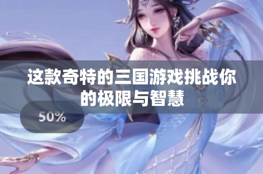 这款奇特的三国游戏挑战你的极限与智慧