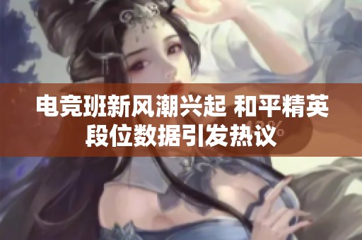 电竞班新风潮兴起 和平精英段位数据引发热议