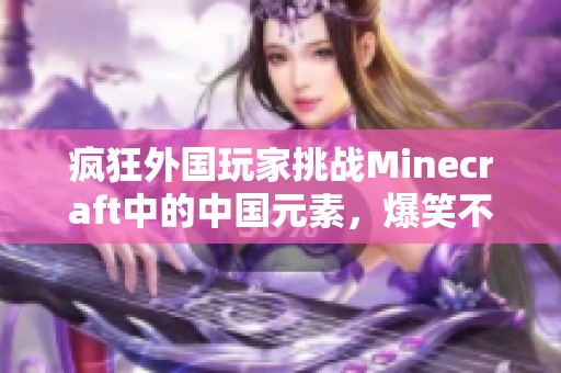 疯狂外国玩家挑战Minecraft中的中国元素，爆笑不断！