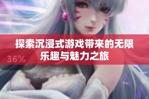 探索沉浸式游戏带来的无限乐趣与魅力之旅