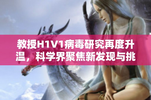 教授H1V1病毒研究再度升温，科学界聚焦新发现与挑战