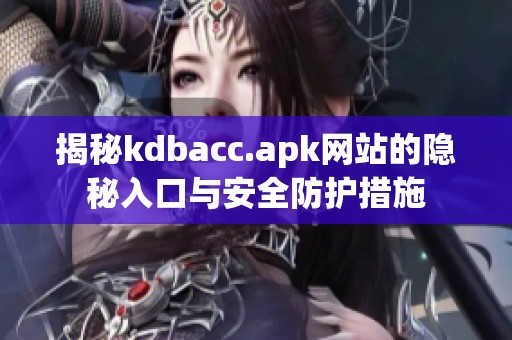 揭秘kdbacc.apk网站的隐秘入口与安全防护措施