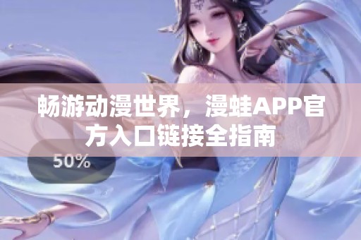 畅游动漫世界，漫蛙APP官方入口链接全指南