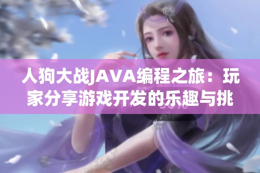 人狗大战JAVA编程之旅：玩家分享游戏开发的乐趣与挑战