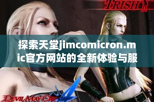 探索天堂jimcomicron.mic官方网站的全新体验与服务