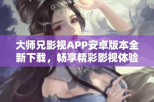大师兄影视APP安卓版本全新下载，畅享精彩影视体验