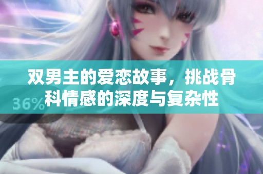 双男主的爱恋故事，挑战骨科情感的深度与复杂性