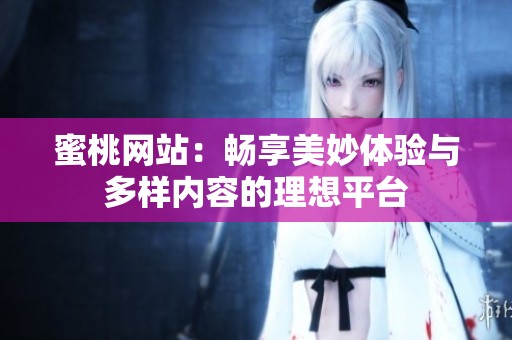 蜜桃网站：畅享美妙体验与多样内容的理想平台