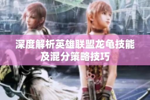 深度解析英雄联盟龙龟技能及混分策略技巧