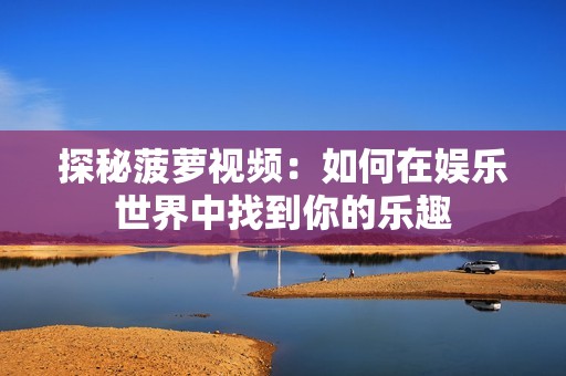 探秘菠萝视频：如何在娱乐世界中找到你的乐趣