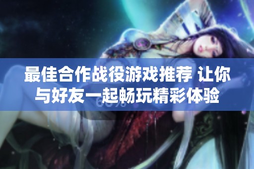 最佳合作战役游戏推荐 让你与好友一起畅玩精彩体验
