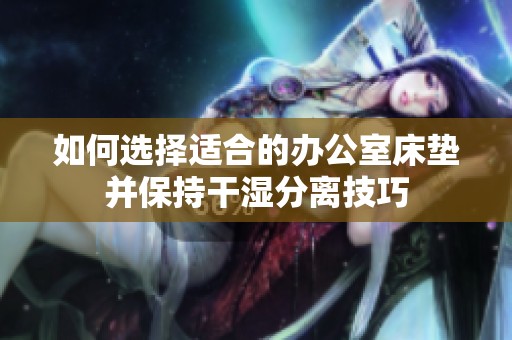 如何选择适合的办公室床垫并保持干湿分离技巧