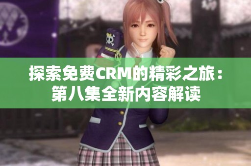 探索免费CRM的精彩之旅：第八集全新内容解读