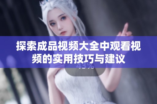 探索成品视频大全中观看视频的实用技巧与建议