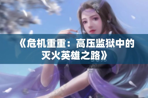 《危机重重：高压监狱中的灭火英雄之路》