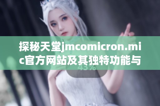 探秘天堂jmcomicron.mic官方网站及其独特功能与服务