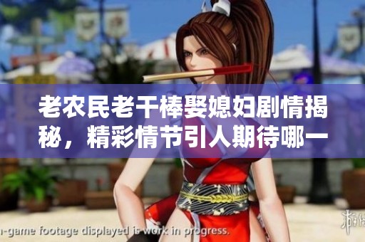 老农民老干棒娶媳妇剧情揭秘，精彩情节引人期待哪一集出现