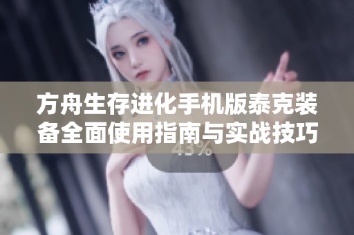 方舟生存进化手机版泰克装备全面使用指南与实战技巧解析