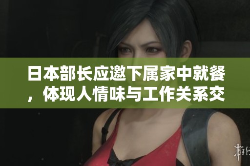 日本部长应邀下属家中就餐，体现人情味与工作关系交融