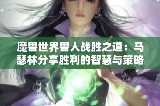 魔兽世界兽人战胜之道：马瑟林分享胜利的智慧与策略
