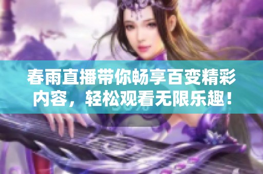春雨直播带你畅享百变精彩内容，轻松观看无限乐趣！