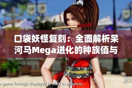 口袋妖怪复刻：全面解析呆河马Mega进化的种族值与最佳技能组合