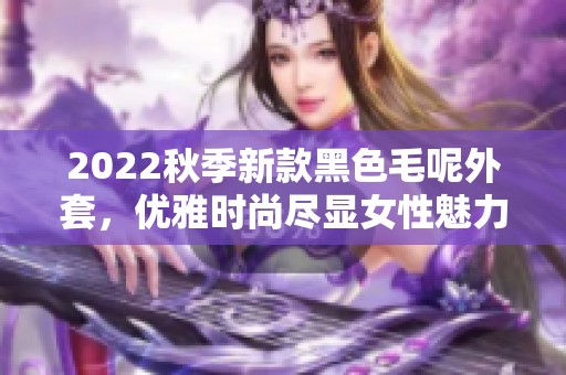 2022秋季新款黑色毛呢外套，优雅时尚尽显女性魅力