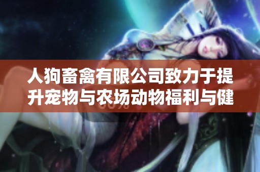 人狗畜禽有限公司致力于提升宠物与农场动物福利与健康