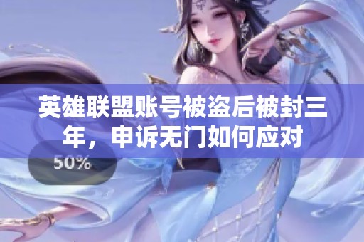 英雄联盟账号被盗后被封三年，申诉无门如何应对