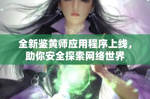 全新鉴黄师应用程序上线，助你安全探索网络世界