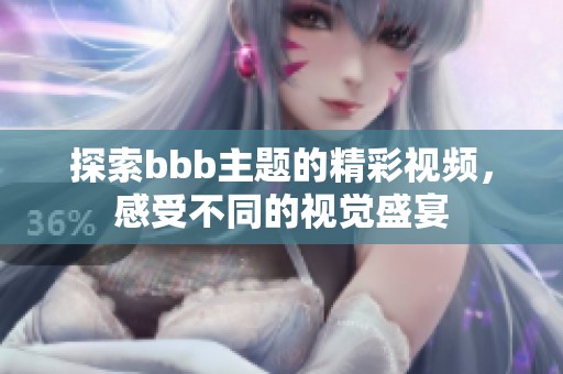 探索bbb主题的精彩视频，感受不同的视觉盛宴