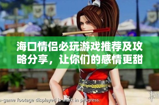 海口情侣必玩游戏推荐及攻略分享，让你们的感情更甜蜜