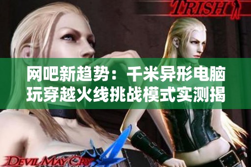 网吧新趋势：千米异形电脑玩穿越火线挑战模式实测揭秘