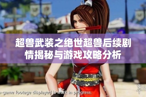 超兽武装之绝世超兽后续剧情揭秘与游戏攻略分析